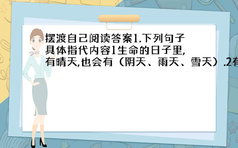 摆渡自己阅读答案1.下列句子具体指代内容1生命的日子里,有晴天,也会有（阴天、雨天、雪天）.2有的人在黑暗里给自己折了（