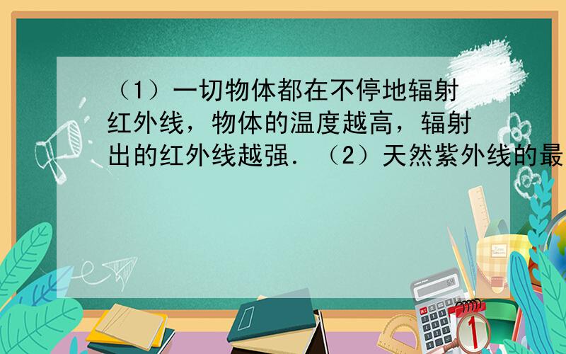 （1）一切物体都在不停地辐射红外线，物体的温度越高，辐射出的红外线越强．（2）天然紫外线的最重要来源是太阳，地