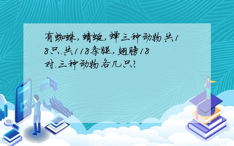 有蜘蛛,蜻蜓,蝉三种动物共18只.共118条腿,翅膀18对.三种动物各几只?