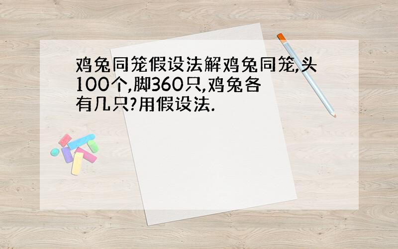 鸡兔同笼假设法解鸡兔同笼,头100个,脚360只,鸡兔各有几只?用假设法.