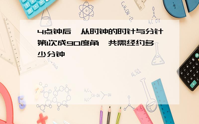 4点钟后,从时钟的时针与分针第1次成90度角,共需经约多少分钟