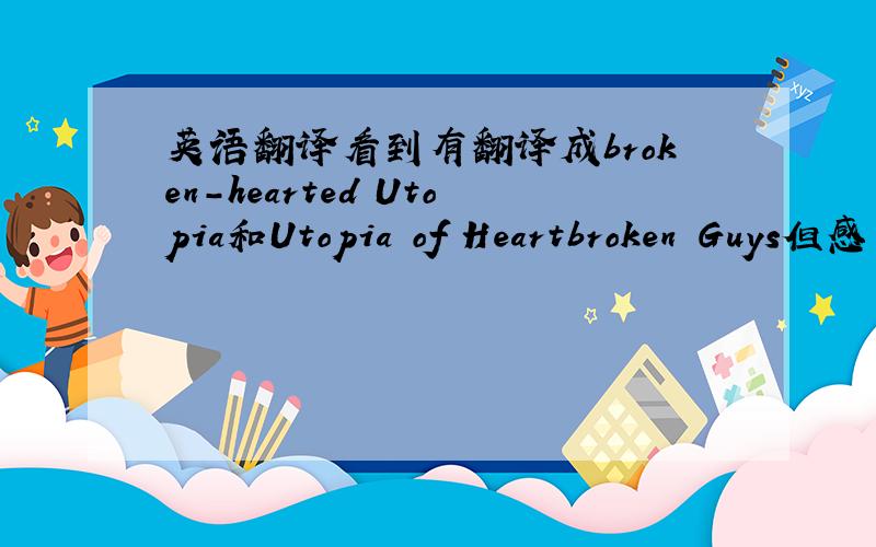 英语翻译看到有翻译成broken-hearted Utopia和Utopia of Heartbroken Guys但感