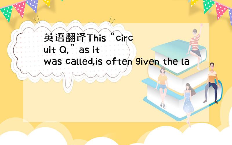 英语翻译This “circuit Q,” as it was called,is often given the la