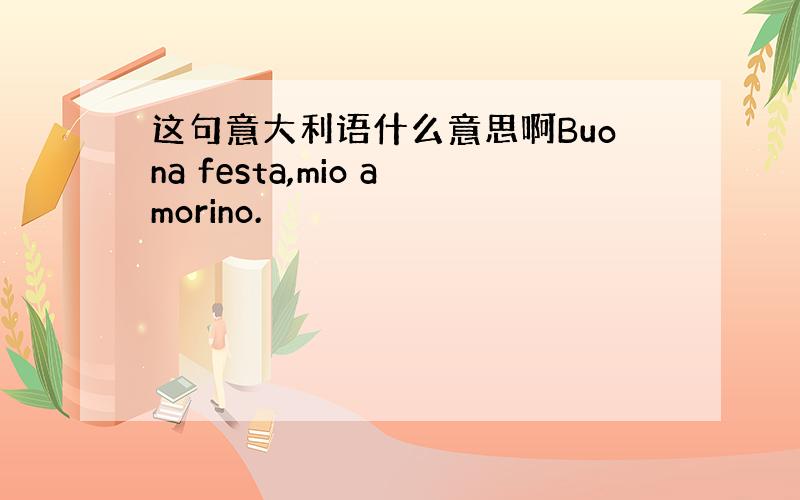 这句意大利语什么意思啊Buona festa,mio amorino.