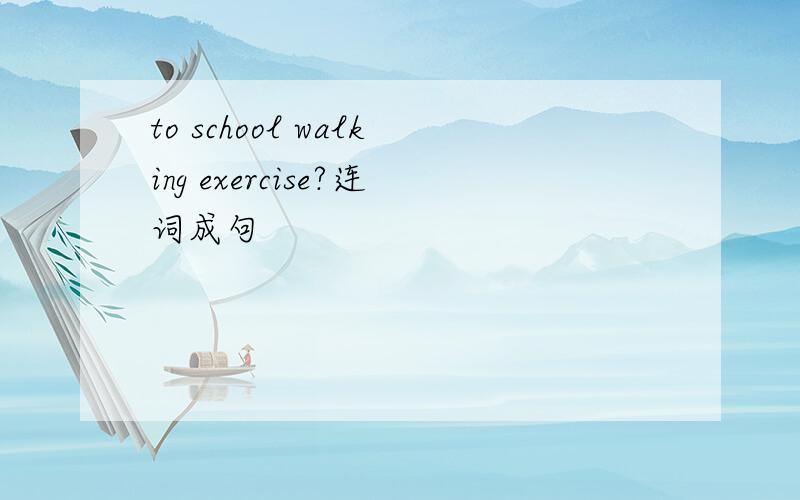 to school walking exercise?连词成句