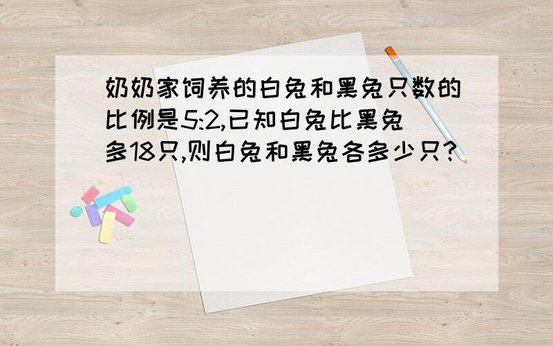 奶奶家饲养的白兔和黑兔只数的比例是5:2,已知白兔比黑兔多18只,则白兔和黑兔各多少只?