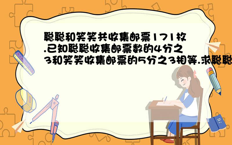 聪聪和笑笑共收集邮票171枚.已知聪聪收集邮票数的4分之3和笑笑收集邮票的5分之3相等.求聪聪和笑笑分别收集邮票多少枚?