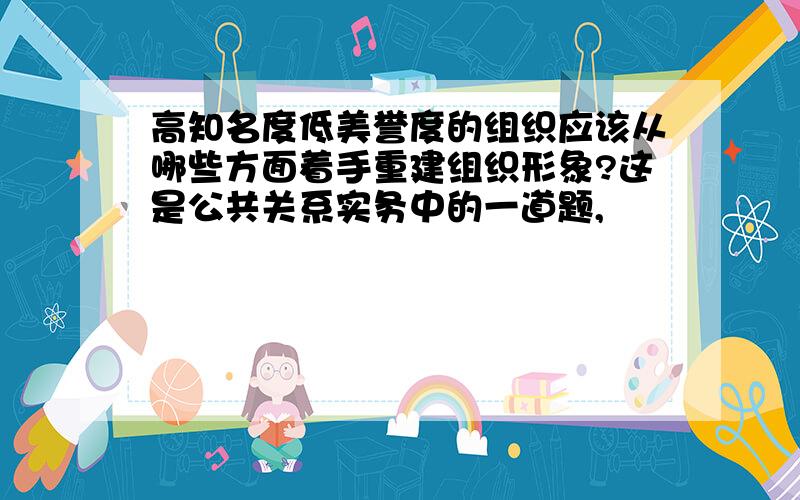 高知名度低美誉度的组织应该从哪些方面着手重建组织形象?这是公共关系实务中的一道题,