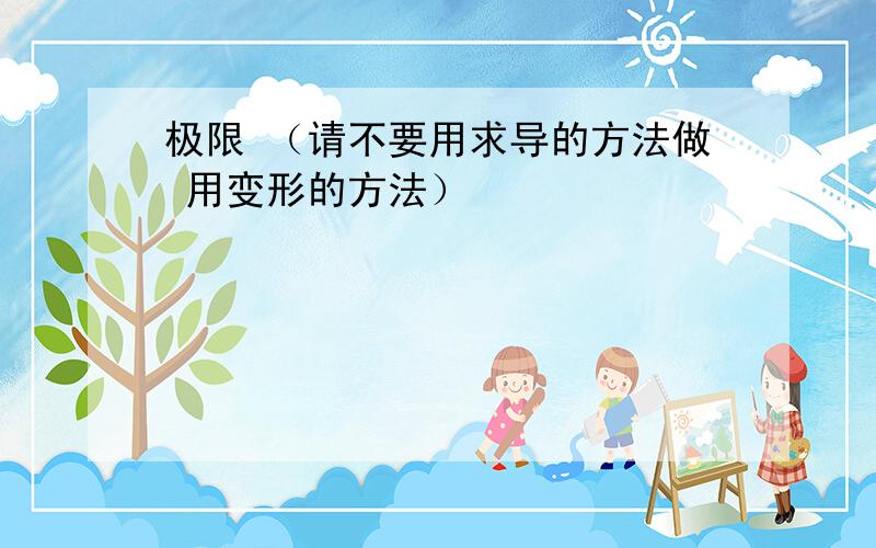 极限 （请不要用求导的方法做 用变形的方法）