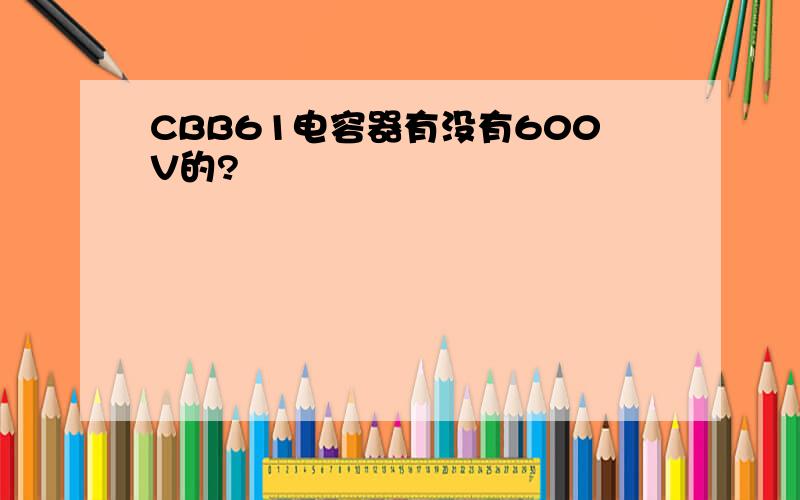 CBB61电容器有没有600V的?