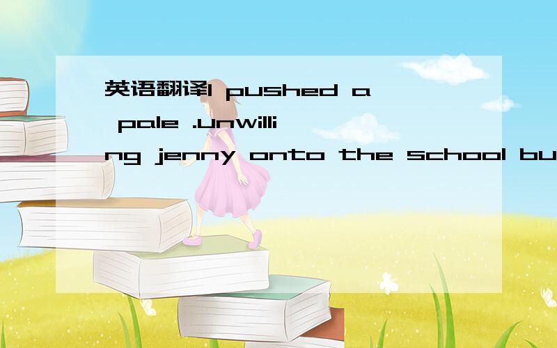 英语翻译I pushed a pale .unwilling jenny onto the school bus.