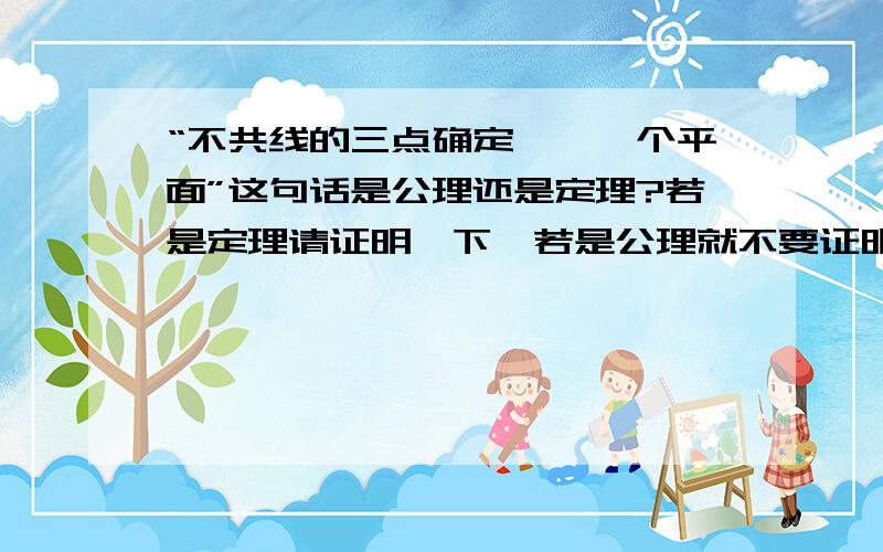 “不共线的三点确定惟一一个平面”这句话是公理还是定理?若是定理请证明一下,若是公理就不要证明了