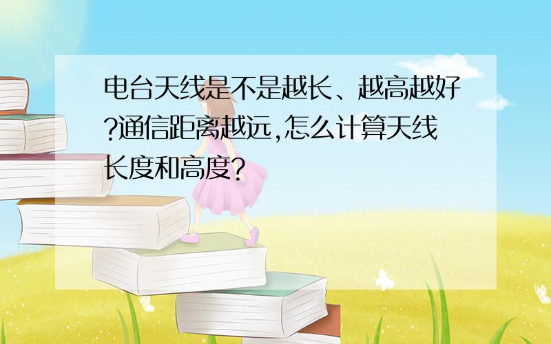 电台天线是不是越长、越高越好?通信距离越远,怎么计算天线长度和高度?