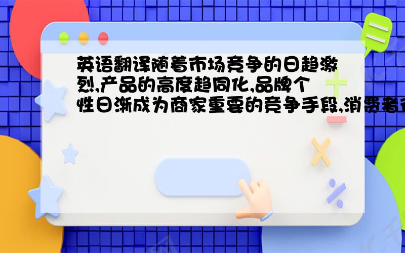 英语翻译随着市场竞争的日趋激烈,产品的高度趋同化,品牌个性日渐成为商家重要的竞争手段,消费者往往乐于购买具有品牌个性的产