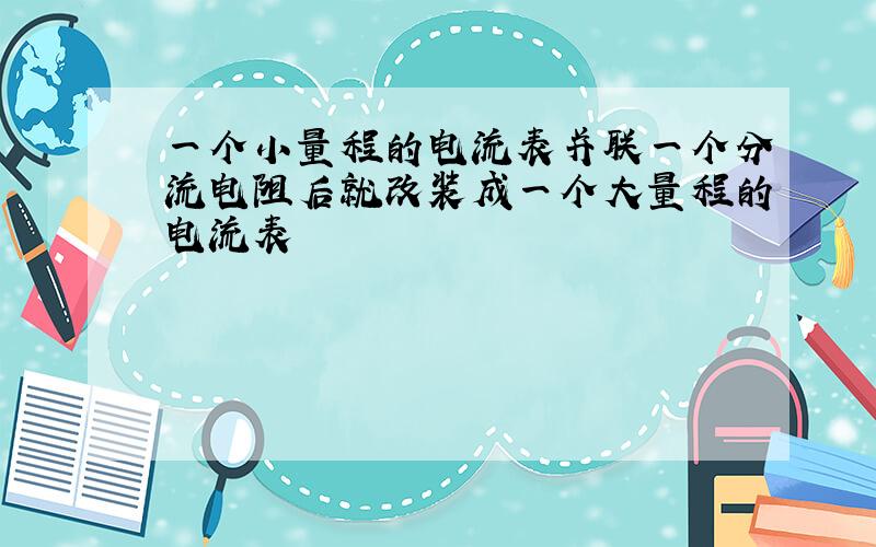 一个小量程的电流表并联一个分流电阻后就改装成一个大量程的电流表