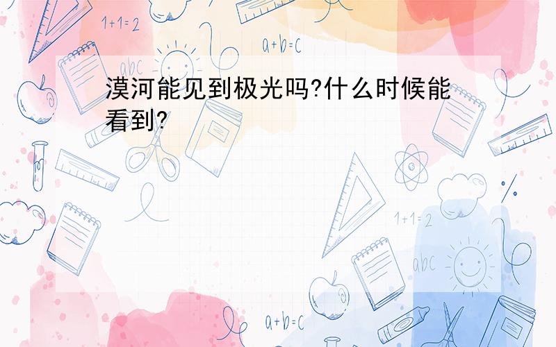 漠河能见到极光吗?什么时候能看到?