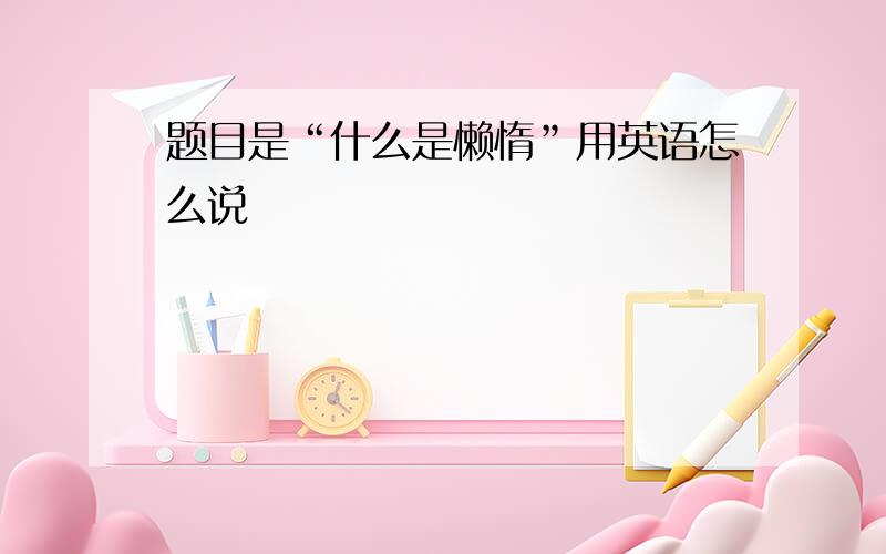 题目是“什么是懒惰”用英语怎么说