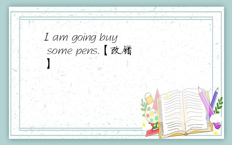 I am going buy some pens.【改错】