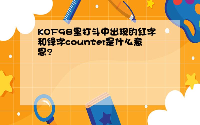 KOF98里打斗中出现的红字和绿字counter是什么意思?