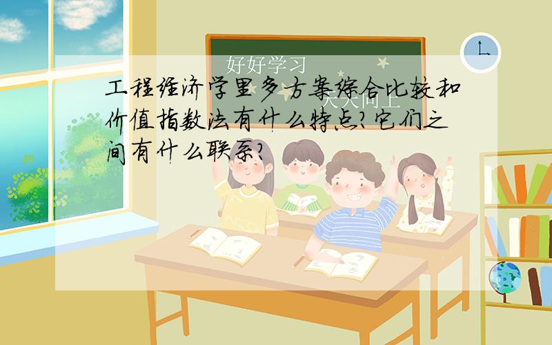 工程经济学里多方案综合比较和价值指数法有什么特点?它们之间有什么联系?