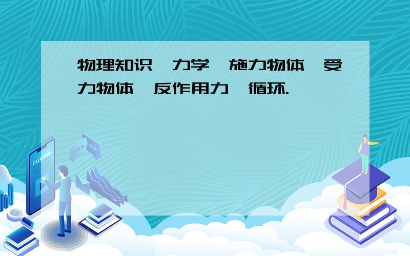 物理知识…力学…施力物体…受力物体…反作用力…循环.