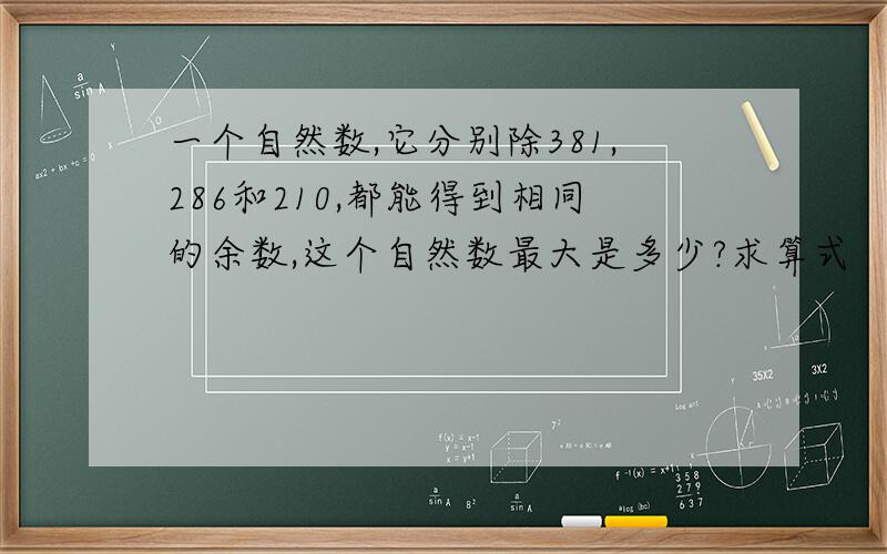 一个自然数,它分别除381,286和210,都能得到相同的余数,这个自然数最大是多少?求算式