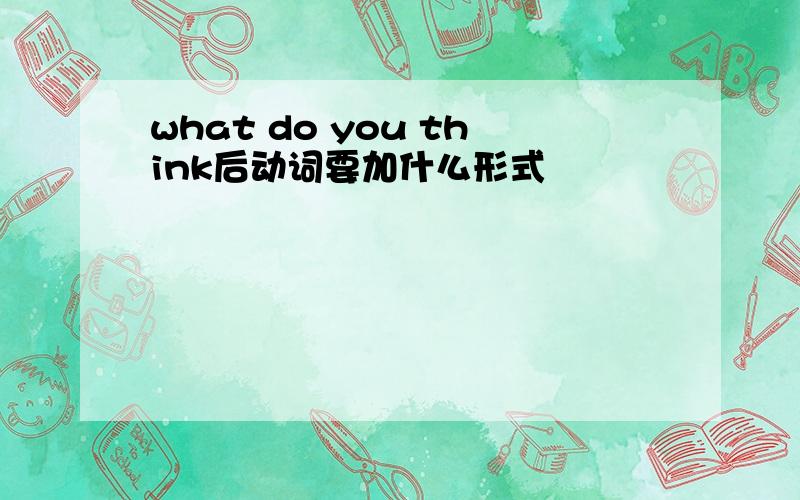 what do you think后动词要加什么形式