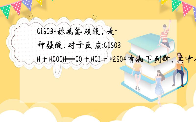 ClSO3H称为氯磺酸，是-种强酸.对于反应：C1SO3H+HCOOH═CO+HCl+H2SO4有如下判断，其中合理的是