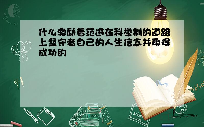 什么激励着范进在科举制的道路上坚守者自己的人生信念并取得成功的