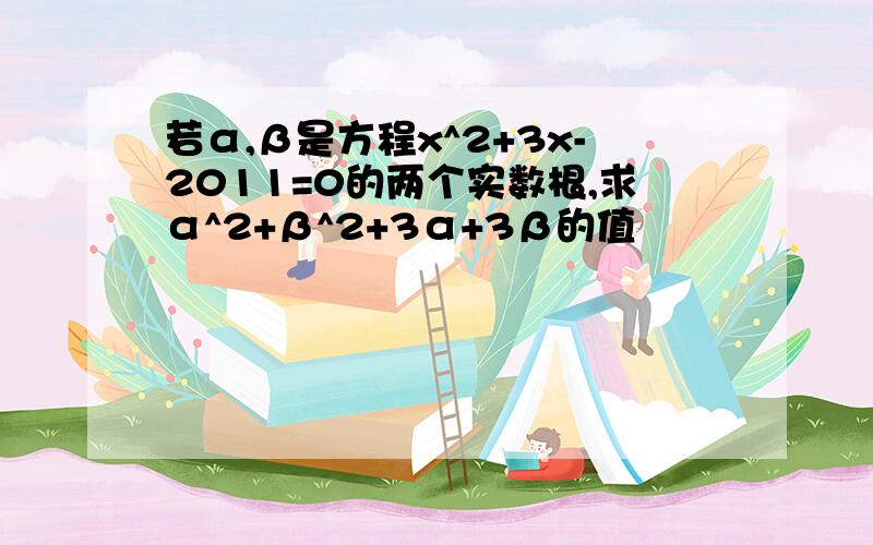 若α,β是方程x^2+3x-2011=0的两个实数根,求α^2+β^2+3α+3β的值