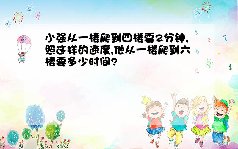 小强从一楼爬到四楼要2分钟,照这样的速度,他从一楼爬到六楼要多少时间?