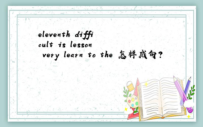 eleventh difficult is lesson very learn to the 怎样成句?