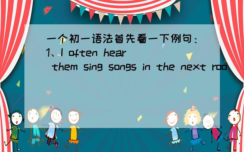 一个初一语法首先看一下例句：1、I often hear them sing songs in the next roo