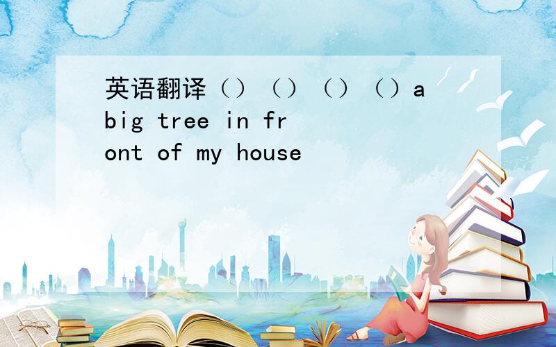 英语翻译（）（）（）（）a big tree in front of my house