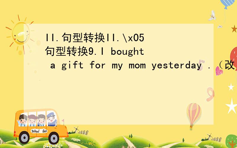 II.句型转换II.\x05句型转换9.I bought a gift for my mom yesterday .（改