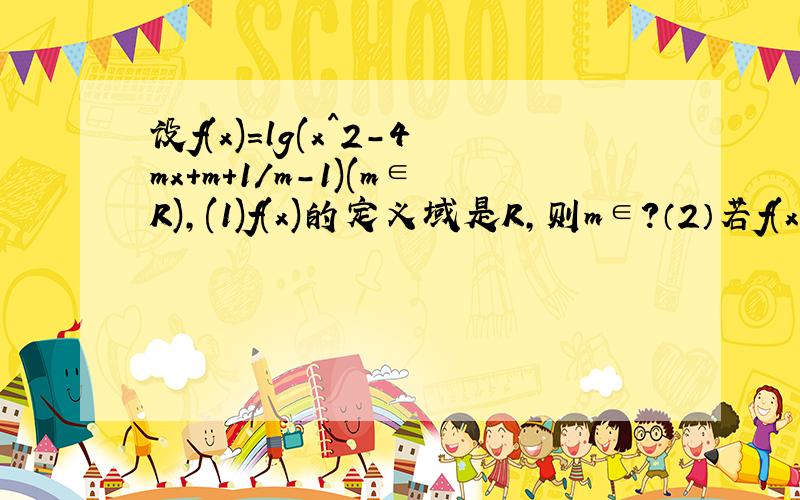 设f(x)=lg(x^2-4mx+m+1/m-1)(m∈R),(1)f(x)的定义域是R,则m∈?（2）若f(x)的值域