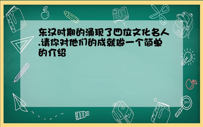 东汉时期的涌现了四位文化名人.请你对他们的成就做一个简单的介绍