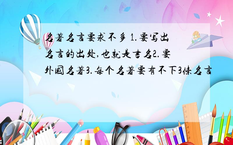 名著名言要求不多 1.要写出名言的出处,也就是书名2.要外国名著3.每个名著要有不下3条名言