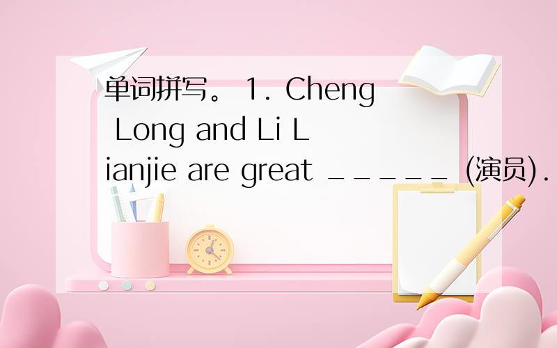 单词拼写。 1. Cheng Long and Li Lianjie are great _____ (演员).