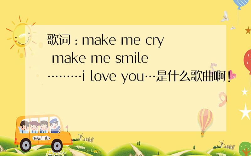 歌词：make me cry make me smile………i love you…是什么歌曲啊!