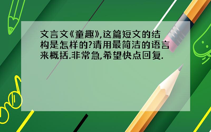 文言文《童趣》,这篇短文的结构是怎样的?请用最简洁的语言来概括.非常急,希望快点回复.