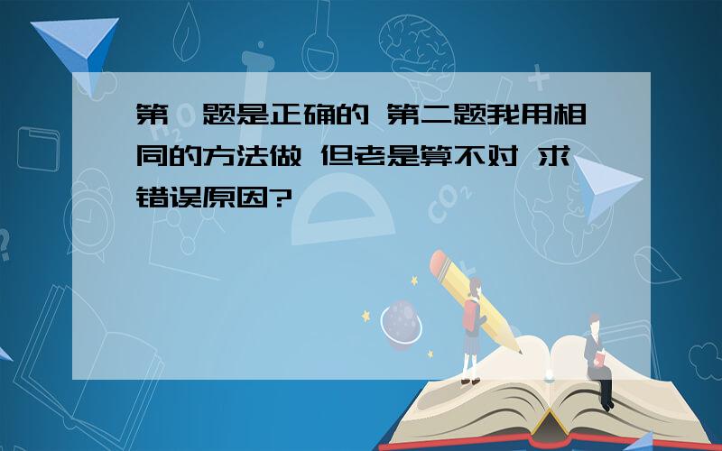 第一题是正确的 第二题我用相同的方法做 但老是算不对 求错误原因?