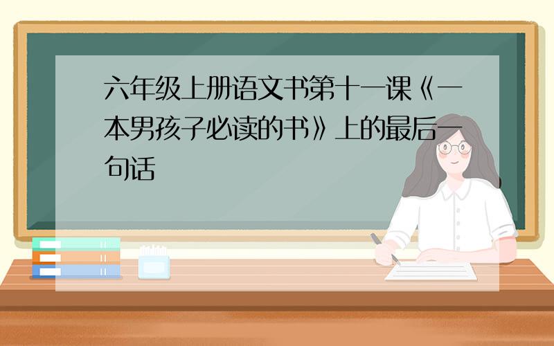 六年级上册语文书第十一课《一本男孩子必读的书》上的最后一句话