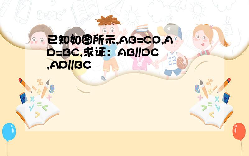 已知如图所示,AB=CD,AD=BC,求证：AB//DC,AD//BC