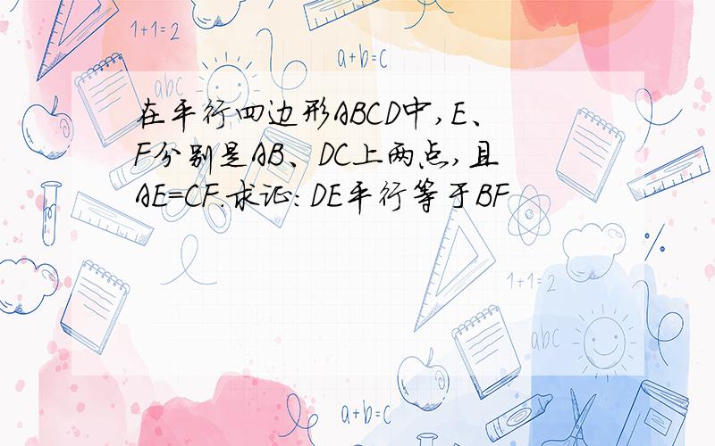 在平行四边形ABCD中,E、F分别是AB、DC上两点,且AE=CF.求证：DE平行等于BF