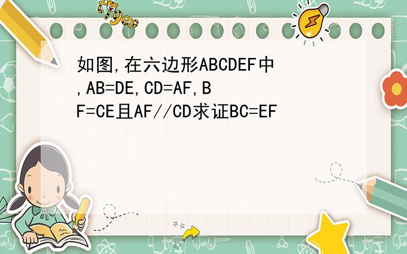 如图,在六边形ABCDEF中,AB=DE,CD=AF,BF=CE且AF//CD求证BC=EF