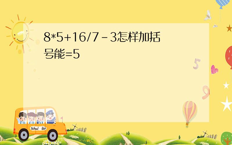 8*5+16/7-3怎样加括号能=5