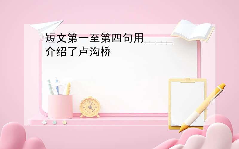 短文第一至第四句用_____介绍了卢沟桥