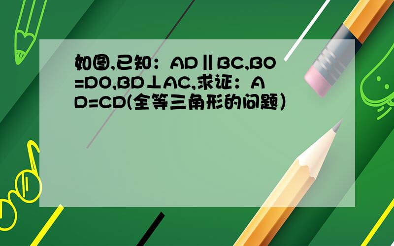 如图,已知：AD‖BC,BO=DO,BD⊥AC,求证：AD=CD(全等三角形的问题）