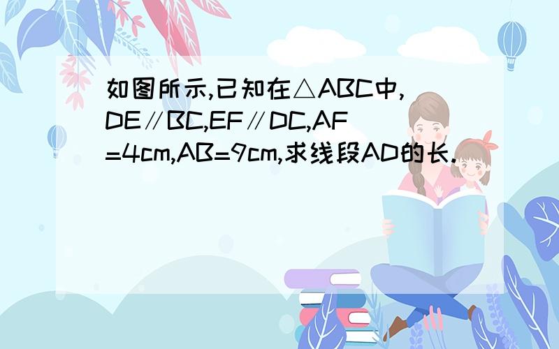 如图所示,已知在△ABC中,DE∥BC,EF∥DC,AF=4cm,AB=9cm,求线段AD的长.